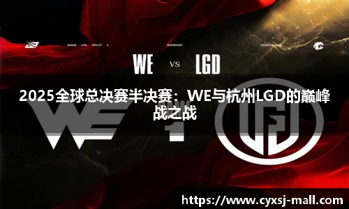 2025全球总决赛半决赛：WE与杭州LGD的巅峰战之战