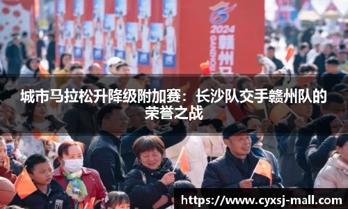 城市马拉松升降级附加赛：长沙队交手赣州队的荣誉之战