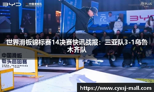 世界滑板锦标赛14决赛快讯战报：三亚队3-1乌鲁木齐队
