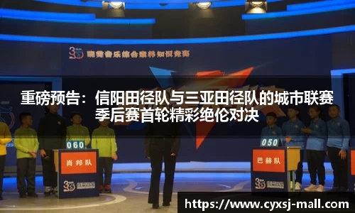 重磅预告：信阳田径队与三亚田径队的城市联赛季后赛首轮精彩绝伦对决
