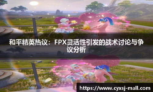 和平精英热议：FPX灵活性引发的战术讨论与争议分析