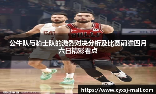 公牛队与骑士队的激烈对决分析及比赛前瞻四月六日精彩看点