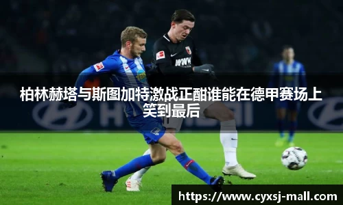 柏林赫塔与斯图加特激战正酣谁能在德甲赛场上笑到最后